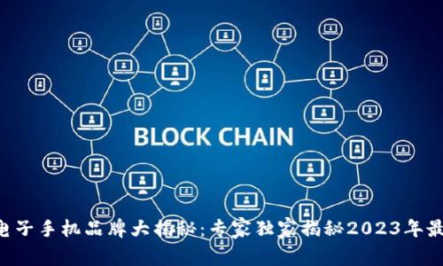 区块链电子手机品牌大揭秘：专家独家揭秘2023年最热选择！