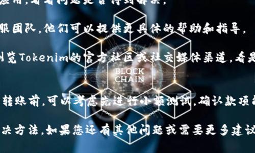 根据您的描述，您在进行tokenim转账时遇到“找不到钱包”的提示，这通常可能由多个原因造成。下面我将为您详细分析可能的原因以及解决方案。

可能的原因
1. **钱包地址错误**：最常见的原因之一就是您输入的接收方钱包地址有误。无论是拼写错误还是格式不正确，都会导致转账失败。

2. **钱包未注册或未激活**：如果接收方的钱包尚未注册或者没有进行激活，系统也可能会无法找到该钱包。

3. **网络问题**：有时网络连接不稳定或者交易网络出现故障也会导致这一提示。确保您的网络正常工作是披露的问题。

4. **平台或应用问题**：Tokenim或相关平台的技术问题也可能会影响交易的进行。保持关注官方的公告或更新信息。

解决方案
那么，针对以上可能的问题，我们应该如何操作呢？这里有一些具体的建议：

1. **确认钱包地址**：在进行转账前，请仔细核对接收方的钱包地址。建议将其复制粘贴，而不是手动输入，这样可以避免拼写错误。

2. **检查钱包状态**：确认接收方钱包是否正常工作，最好和对方确认一下他们的账户状态。

3. **网络状态检查**：如果您怀疑自己网络的问题，可以尝试重新连接或者切换网络，确保信号稳定。

4. **重启应用**：有时候应用程序可能会出现小故障，尝试关闭并重启Tokenim应用，看看问题是否得到解决。

5. **联系客服**：如果经过以上确认后问题依然存在，建议您联系Tokenim的客服团队。他们可以提供更具体的帮助和指导。

6. **查看社区常见问题**：很多时候，其他用户也可能遇到类似的问题。你可以浏览Tokenim的官方社区或社交媒体渠道，看是否有其他用户分享的解决方案。

额外提示
在进行任何加密货币转账时，都应保持理性，确保自己了解相关流程。在进行大额转账前，可以考虑先进行小额测试，确认款项能否顺利到账，毕竟，只要保护好自己的资产，才能长久享受数字货币带来的便利。

总之，遇到“找不到钱包”的情况虽然让人困扰，但只要仔细检查，通常都能找到解决方法。如果您还有其他问题或需要更多建议，随时欢迎提问！