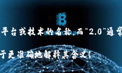 “Tokenim 2.0”在中文中的意思一般可理解为“Tokenim 2.0版本”。“Tokenim”可能是某个产品、平台或技术的名称，而“2.0”通常表示这是其升级或改进的版本。在技术和软件领域，“2.0”通常代表更先进、更完善的特性或功能。

然而，具体理解还需结合上下文。如果你有关于“Tokenim”相关的具体信息，提供更多细节将有助于更准确地解释其含义！