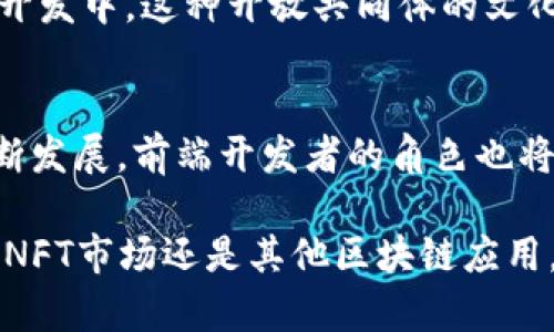 前端与区块链之间的关系日益紧密，尤其是在去中心化应用（dApps）和智能合约的开发中。以下是前端与区块链的几个主要关系：

1. 用户界面与区块链交互
前端开发负责创建用户与区块链之间的交互界面。这包括网站和移动应用的设计，用户需要通过这些界面访问和使用区块链上的应用程序。例如，在去中心化金融（DeFi）领域，用户需要通过前端界面查看他们的资产、进行交易等，而这些操作都依赖于前端与区块链节点的交互。

2. 以太坊和Web3.js
以太坊是一个流行的区块链平台，许多前端开发者使用Web3.js来与以太坊智能合约进行交互。Web3.js是一个JavaScript库，它允许前端程序直接与以太坊区块链进行数据交互，比如发送交易、查询账户余额或调用智能合约的方法，能够通过简单的API让前端开发人员方便地处理复杂的区块链操作。

3. 用户体验与区块链技术的复杂性
区块链技术的复杂性可能对用户体验造成挑战，前端开发者的任务是简化这些复杂性。例如，用户在使用dApp时，不需要理解区块链的底层机制，只需通过简单友好的界面完成交易。这就要求前端开发者必须具备一定的区块链知识，才能在用户界面中有效地处理与区块链交互的过程。

4. 安全性与隐私保护
区块链在设计时非常注重安全性，而前端开发也需要遵循这些原则。在进行信息输入和交易时，前端开发者需要确保数据的安全性，像是用户的私钥、交易信息等敏感数据都必须妥善处理。在与区块链交互的过程中，开发者还需要采取适当的措施保护用户的隐私，防止数据泄露。

5. 连接去中心化存储
随着去中心化存储解决方案（如IPFS）的出现，前端开发者可以将数据存储在去中心化的网络中，而不是传统的集中式服务器上。这种方式确保了数据的持久性和抵抗审查能力，使得用户能够在不依赖某个特定服务提供商的情况下访问数据。前端开发者需要学习如何将这些去中心化存储解决方案与他们的应用程序集成，以实现更好的用户体验。

6. 处理智能合约
智能合约是运行在区块链上的自我执行合约，前端与智能合约的交互是构建dApp的核心部分。开发者需要了解如何通过前端调用智能合约的方法，并显示合约返回的数据。这通常涉及到复杂的逻辑和状态管理，因此开发者必须熟悉以太坊的合约语言（如Solidity）以及前端状态管理库（如Redux）等。

7. 社区驱动的开发
区块链技术的开发本质上是去中心化的，很多项目都是由社区驱动的。前端开发者可以通过参与开源项目、贡献代码、设计UI/UX等方式，参与到区块链项目的开发中。这种开放共同体的文化，不仅推动了技术的进步，还能为开发者提供丰富的学习机会和职业发展空间。

结论
综上所述，前端与区块链相互影响，前端开发已经不再单纯是传统应用的界面设计，而是成为了与区块链技术紧密结合的重要组成部分。随着区块链技术的不断发展，前端开发者的角色也将愈加重要，他们将赋予区块链应用以友好的用户界面和无缝的用户体验。

在这个快速发展的领域，前端开发者需要持续学习新技术和工具，同时也要关注用户的反馈和需求，以便能够不断改进和提升用户体验。无论是去中心化金融、NFT市场还是其他区块链应用，前端开发者都将在塑造未来这个充满潜力的技术领域中发挥关键作用。