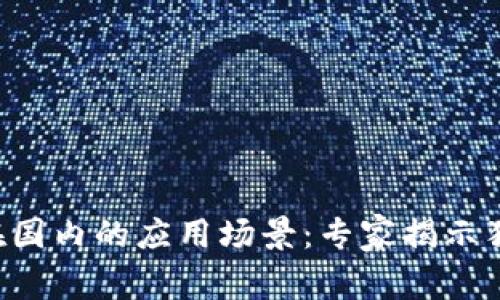 区块链在国内的应用场景：专家揭示独家秘诀！