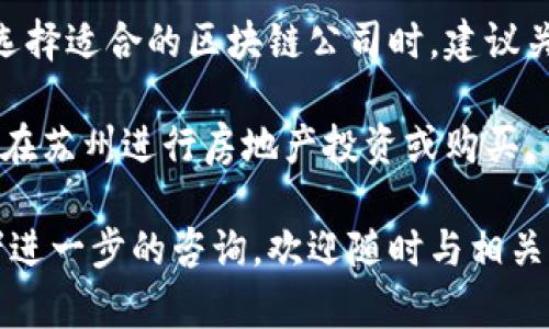 苏州作为中国重要的经济和文化中心，近年来在区块链技术的推广和应用上愈发活跃。特别是在房地产领域，很多公司开始探索如何利用区块链技术来提高透明度、提升效率，以及买房体验。下面是一些在苏州活跃的区块链公司，专注于房地产或相关领域。

### 1. 苏州链家地产
链家地产是国内知名的房地产售卖和交易平台。虽然他们主要关注的是传统房地产市场，但也在逐步探索区块链技术来提升交易的透明度和安全性。

### 2. 苏州信链科技
这个公司专注于区块链技术的研发，提供包括房地产交易在内的多种应用。他们的系统可以实现不动产的数字化，方便买家和卖家进行合法、安全的资产交易。

### 3. 苏州中房云
中房云通过区块链技术，致力于打造一个安全、高效的房地产交易平台，旨在解决传统房地产交易中的信息不对称和信任问题。

### 4. 苏州链房科技
链房科技专注于用区块链技术解决房地产行业中的信任问题，他们的产品能够确保交易的每个环节都有记录可查，增强买房者的信任感。

### 5. 苏州区块链研究院
虽然不是一家具体的公司，但这个研究院在区块链技术的研究和推广中起到了重要的作用，他们与多家房地产公司合作推广基于区块链技术的应用方案。

### 6. 地产链
地产链致力于利用区块链技术来简化房地产交易流程，提高交易的效率和安全性，降低学习和使用成本。

### 7. 苏州数字资产管理有限公司
这家公司着重于房地产的资产管理，也利用区块链技术来提升资产的流动性和透明度。

### 8. 房链科技
房链科技利用区块链技术来加强房地产市场的透明度，帮助买卖双方跟踪交易信息，从而有效降低交易摩擦。

这些公司都在积极探索如何将区块链技术应用于房地产交易的各个环节，帮助消费者更好地体验买房流程。在选择适合的区块链公司时，建议关注他们的技术实力、市场反馈以及用户评价，以获得最佳的服务体验。

在未来，随着区块链技术的进一步发展和普及，苏州的房地产市场将可能迎来更多的创新与改变。如果你有意向在苏州进行房地产投资或购买，了解这些区块链公司及其应用会对你的决策大有裨益。

希望以上的信息能帮助你更好地了解苏州的区块链公司以及它们在房地产领域的应用。如需更多详细信息或者进一步的咨询，欢迎随时与相关公司联系。