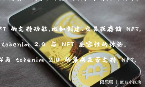 tokenim 2.0 是一个专注于区块链和加密货币技术的平台，其功能可能包括与 NFT（非同质化代币）的交互。相较于传统的代币，NFT 由于其独特性和不可替代性，近年来在艺术、游戏和收藏品等领域受到了广泛关注。

要确定 tokenim 2.0 是否接收 NFT，你可以考虑以下几个方面：

1. **平台功能**：检查 tokenim 2.0 的官方文档或说明，看看它是否明确提到对 NFT 的支持功能，比如创建、交易或存储 NFT。

2. **社区讨论**：访问相关的社区论坛或社交媒体，看看其他用户的使用经验以及对 tokenim 2.0 与 NFT 兼容性的讨论。

3. **技术支持**：如果你是开发者，查看你所使用的区块链网络（如以太坊、Polygon等）与 tokenim 2.0 的集成是否支持 NFT。

综上所述，建议直接参考 tokenim 2.0 的官方渠道以获取最准确的信息。