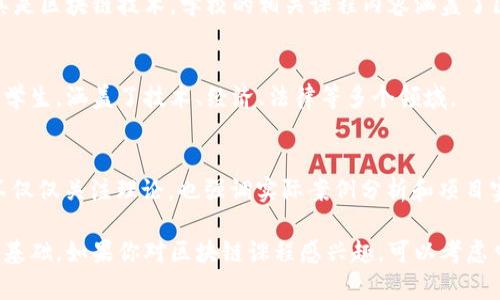 区块链技术作为近年来发展迅猛的领域，越来越多的高校纷纷开设相关课程，以培养学生在这一新兴领域的专业知识和技能。下面是一些知名高校和他们的区块链课程：

### 1. 麻省理工学院 (MIT)
麻省理工学院以其前沿的科技研究而闻名，区块链课程自然也不例外。MIT的媒体实验室和计算机科学与人工智能实验室（CSAIL）都提供区块链相关的研究项目，学生们可以在这些项目中学习到区块链的核心概念和应用。

### 2. 加州大学伯克利分校 (UC Berkeley)
伯克利的区块链课程由哈斯商学院和计算机科学部门共同提供，开设了“区块链基础”及“加密货币与区块链”的课程。不仅教授理论知识，还会进行实际项目，帮助学生将理论应用于实践。

### 3. 斯坦福大学 (Stanford University)
斯坦福有一个名为“区块链与金融”的课程，该课程深入探讨了区块链技术在金融领域中的应用。此外，还有一些实验室专注于区块链技术的实际应用。

### 4. 纽约大学 (NYU)
纽约大学的斯特恩商学院开设了一系列区块链和金融课程，学生可以学习加密货币、区块链技术以及其对商业和经济的影响。此外，NYU还举办区块链研讨会，邀请行业专家分享经验。

### 5. 剑桥大学 (University of Cambridge)
剑桥大学以其社会科学和技术领域的结合而著称，它的区块链研究中心专注于区块链技术的经济影响和社会影响，相关课程以及研究机会相对丰富。

### 6. 清华大学
作为中国顶尖的高校之一，清华大学在计算机科学和金融科技领域进行深入的研究，尤其是区块链技术。学校的相关课程内容涵盖了区块链的基础知识、发展历程及其在金融、物流等领域的应用。

### 7. 上海交通大学
上海交大在区块链的研究和课程设置上也走在前列，开设的区块链课程面向不同专业的学生，涵盖了技术、经济、法律等多个领域。

### 8. 新加坡国立大学 (NUS)
新加坡国立大学提供跟区块链相关的诸多课程，包括“区块链和智能合约”等课程。课程不仅仅关注理论，也强调实际案例分析和项目实践。

这些学校的区块链课程不仅丰富了学生的知识结构，也为其将来的职业发展打下坚实的基础。如果你对区块链课程感兴趣，可以考虑申请这些高校的相关专业。