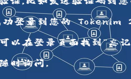 要登录 Tokenim 2.0 账户，您可以按照以下步骤操作：

1. **访问官方网站**：首先，您需要打开 Tokenim 的官方网站。可以通过搜索引擎输入“Tokenim”，找到官方链接。

2. **找到登录入口**：在 Tokenim 的首页，通常会有一个“登录”或“账户登录”的按钮或链接。请仔细寻找。

3. **输入账户信息**：点击登录后，您会被引导到一个页面，在这里输入您的账户信息，例如用户名或电子邮件地址以及密码。

4. **安全验证**：有些平台会要求进行二次身份验证，比如发送验证码到您的电子邮件或手机上。请根据提示完成验证。

5. **登录成功**：如果信息正确无误，您就可以成功登录到您的 Tokenim 2.0 账户，开始使用相关功能。

如果在登录过程中遇到任何问题，比如忘记密码，可以在登录页面找到“忘记密码”的链接，根据提示重置您的密码。

希望这些信息能帮助到您！如果还有其他问题，请随时询问。