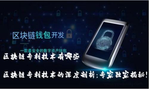 区块链专利技术有哪些

区块链专利技术的深度剖析：专家独家揭秘!