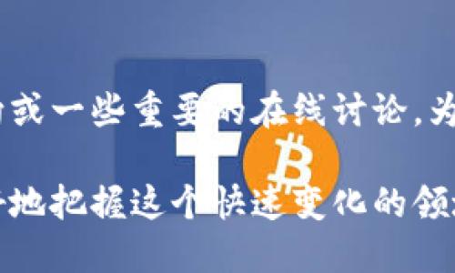 区块链技术和相关的新闻动态每天都在不断变化，以下是一些关于区块链的重要新闻类型和趋势，你可能会感兴趣。

### 1. 政策与监管动态
各国政府对于区块链的态度和政策会影响市场。例如，中国、美国以及欧洲国家在区块链技术和加密货币的监管方面都有不同的进展。政策的变化不仅会影响投资者信心，也会在一定程度上影响区块链项目的发展。

### 2. 大型企业的参与
越来越多的大型传统企业和科技巨头开始探索区块链技术。这些公司通常会发布与区块链相关的研究成果、合作项目或产品。例如，像亚马逊、微软和IBM等公司都在积极开发区块链解决方案，进而推动整个行业的发展。

### 3. 区块链技术的应用案例
随着技术的发展，区块链在金融、供应链、医疗等多个领域的应用越来越广泛。各类应用案例不断涌现，新闻中常常会介绍一些成功的实例，比如某个公司如何利用区块链提高透明度和效率。

### 4. 加密货币市场动态
比特币和以太坊等主要加密货币的价格波动，往往是媒体报道的焦点。跟踪行情、技术分析以及市场预测等新闻，能够帮助投资者作出更明智的决策。

### 5. 安全事件与黑客攻击
由于区块链技术本身的安全性，但仍不可避免地会遭遇黑客攻击和安全事件。在这种情况下，相关新闻通常会揭示攻击的细节、损失以及后续的安全措施等。

### 6. 新兴项目与ICO
每年都有很多新的区块链项目和ICO（首次代币发行）活动，相关的新闻报道会涉及项目的愿景、团队背景、市场前景等信息，方便投资者评估项目的投资潜力。

### 7. 研究与技术进步
区块链技术仍在发展中，科学界和技术界不断有新研究和新技术被提出。比如，关于如何提高区块链交易速度、降低成本或提升安全性等方面的研究进展，都是值得关注的内容。

### 8. 社区与文化
区块链和加密货币的背后是一个充满激情和活力的社区。许多新闻会报道社区活动、开发者动向或一些重要的在线讨论，为参与者提供一种归属感和参与感。

无论你是投资者、开发者还是仅仅对区块链感兴趣的普通人，了解这些新闻和动态都会让你更好地把握这个快速变化的领域。