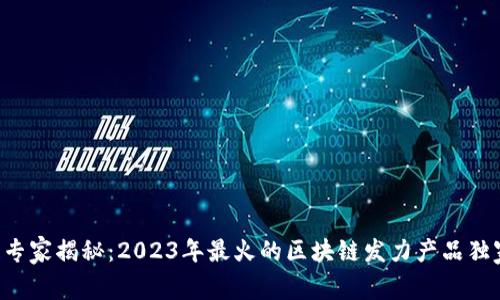 区块链专家揭秘：2023年最火的区块链发力产品独家揭秘！