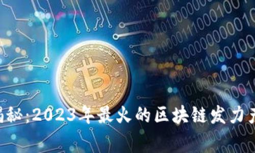 区块链专家揭秘：2023年最火的区块链发力产品独家揭秘！