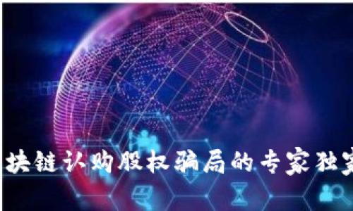 揭露区块链认购股权骗局的专家独家解析！