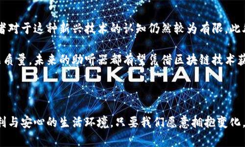   区块链助听器的秘密：专家独家揭秘最新技术与发展趋势 / 

 guanjianci 区块链,助听器,新技术 /guanjianci 

引言：区块链技术的崛起与助听器行业的变革

说真的，大家听到“区块链”这个词的时候，第一反应往往是比特币，甚至是NFT。但是，你知道吗？区块链技术其实在许多行业都有着广泛的应用，其中就包括了助听器这一领域。传统的助听器行业面临着许多挑战，比如产品质量参差不齐、用户隐私保护问题等。而区块链的出现，提供了一种全新的解决思路。

区块链技术的基本概念

在我们深入探讨区块链助听器之前，先来简单了解一下区块链技术。区块链是一种去中心化的分布式数据库技术，允许数据在全球范围内安全、透明地传输。它的特点包括不可篡改性、透明性和去中心化，这些特性为多种应用场景提供了可能性。

区块链如何改变助听器行业

那么，区块链又是如何介入助听器行业的呢？首先，区块链可以帮助解决助听器在生产与分销环节中的透明性问题。比如，消费者可以通过区块链技术追踪到助听器的来源，了解产品的质量和生产流程。这样一来，用户在购买时就能够更加放心，避免了很多因品牌问题而造成的消费纠纷。

隐私保护：区块链的又一大优势

除此之外，助听器用户通常需要分享个人的听力数据。传统的数据存储方式往往存在隐私泄露的风险。而区块链则能通过加密算法保证用户数据的安全。用户在使用助听器时，其数据可以被加密并仅有授权用户（如医生、技术支持人员等）能够查看。这样，不仅提升了用户的安全感，也增强了用户对品牌的忠诚度。

智能合约在助听器中的应用

区块链技术中的智能合约也是一项不可忽视的创新。简单来说，智能合约是自执行的合同，其条款直接写入代码中。在助听器行业中，智能合约能够帮助自动化售后服务、质保等流程。例如，当设备出现问题时，用户可以通过智能合约自动申请售后服务，而不再需要繁琐的沟通和表单填写，这不仅提高了效率，也节省了时间。

目前市场上的区块链助听器

说到市场上具体的区块链助听器，虽然这个领域还在发展中，但已经出现了一些创新型产品。例如，一些公司的助听器不仅集成了区块链技术，还能够通过手机应用进行远程控制和调节。这意味着用户能够随时随地根据自己的听力需求进行调整，而不需要再去医院或听力中心。

未来展望：区块链助听器的趋势与挑战

对于未来的展望，区块链助听器有着巨大的潜力，但我们也必须面对一些现实的挑战。比如，区块链技术的普及需要一定的时间，很多消费者对于这种新兴技术的认知仍然较为有限。此外，行业标准的缺乏也可能导致区块链助听器的发展速度受到制约。

游说一番，区块链助听器无疑是一个充满机遇与挑战的新兴领域。通过不断的技术创新，助听器行业将潜力无穷。无论是用户体验还是产品质量，未来的助听器都有望凭借区块链技术获得质的飞跃。而我们，也会随着这些变化而不断学习与适应，期待能够享受到更高质量的生活服务。

结语：增强听力与生活的双重提升

所以，综合来看，区块链助听器不仅是一种高科技产品，更是一种生活方式的转变。它将听力问题与科技完美结合，为我们创造一个更为便利与安心的生活环境。只要我们愿意拥抱变化，未来的每一天都能听到更美好的声音！