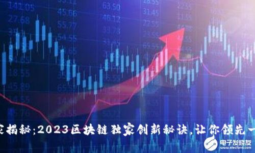 专家揭秘：2023区块链独家创新秘诀，让你领先一步！