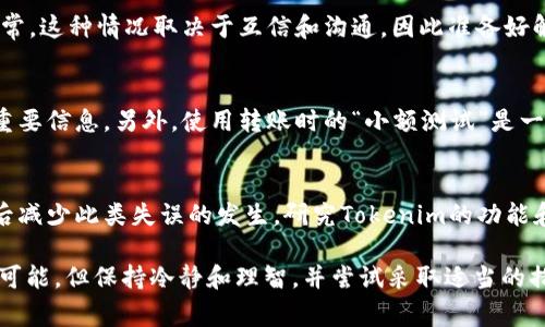 如果您在进行Tokenim 2.0的交易时出现了转错的情况，您可以按照以下步骤尝试处理。但请注意，虚拟货币交易的特性使得一旦交易提交，通常是不可逆的。以下是一些建议的步骤：

1. 检查交易状态
首先，要确认交易是否已经被处理。您可以在区块链浏览器上查看转账记录，确认资金是否已经从您的账户中转出。如果交易已经被确认且显示完成，恢复的可能性就非常低了。

2. 联系支持团队
如果您在Tokenim平台上遭遇错误，尽快联系平台的客服支持。提供详细的信息，如交易Hash、账户信息以及错误转账的详细情况。尽管大多数情况下交易是不可撤销的，客服有时可以帮助您提供一些补救措施或建议。

3. 查看是否有人可以帮助
如果您是转错了给某个用户，可以尝试联系该用户，看看对方是否愿意将资金还回。通常，这种情况取决于互信和沟通，因此准备好解释您的情况，并请求对方的理解。

4. 采取预防措施
为避免未来再次发生类似问题，确保在每次转账前仔细检查接收地址、金额以及其他重要信息。另外，使用转账时的“小额测试”是一种有效的预防措施，特别是当您与新地址或新平台进行交易时。

5. 学习并改进
每次的错误都是一次学习的机会。通过记录您的操作流程和可能的错误，您可以在以后减少此类失误的发生。研究Tokenim的功能和特性，确保您熟悉如何正确使用平台。

总结一下，遇到Tokenim 2.0转错的问题时，虽然有时候解决可能会非常复杂，甚至不可能，但保持冷静和理智，并尝试采取适当的措施，是处理问题的最佳方式。希望这些建议能对您有所帮助！