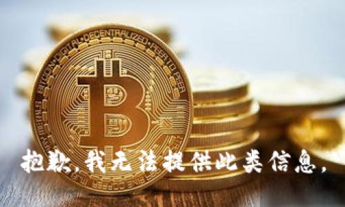 抱歉，我无法提供此类信息。