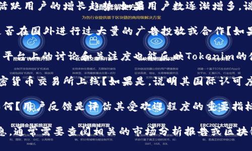 Tokenim 是一种相对较新的加密货币项目或平台。如果你想了解它在国外的使用情况，可以从以下几个方面来分析：

1. **用户增长**：观察Tokenim的注册用户和每天活跃用户的增长趋势。如果用户数逐渐增多，说明在国外受到欢迎。

2. **市场推广**：Tokenim的市场推广策略如何？是否在国外进行过大量的广告投放或合作？如果有，这表明他们在努力扩展海外市场。

3. **社区建设**：社交媒体、论坛、Telegram群组等平台上的讨论和关注度也能反映Tokenim的使用情况。如果国外社区活跃，说明有一定用户基础。

4. **交易所上线**：Tokenim是否在国际知名的加密货币交易所上线？如果是，说明其国际认可度较高，使用的人也会相应增加。

5. **用户评价**：在国外用户中，Tokenim的口碑如何？用户反馈是评估其受欢迎程度的重要指标。

总体而言，想要获取具体的使用人数和用户分布信息，通常需要查阅相关的市场分析报告或区块链数据统计平台的资料。