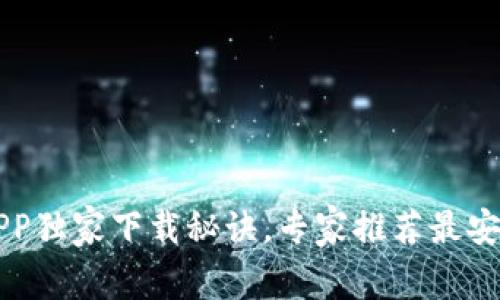 以太坊官方APP独家下载秘诀，专家推荐最安全的安装方式