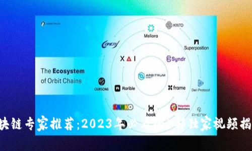 区块链专家推荐：2023年必看的5部独家视频揭秘！