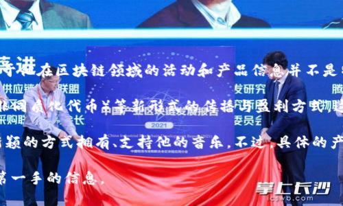 截至2023年10月，华晨宇是中国著名的歌手与音乐人，他在音乐方面的成就备受瞩目。然而，关于他在区块链领域的活动和产品信息并不是特别明确。华晨宇可能并未直接推出任何具有广泛知名度的区块链产品。

在区块链的背景下，很多艺术家和音乐人开始探索以区块链技术为基础的数字艺术品（如NFT，非同质化代币）等新形式的传播与盈利方式。这一领域吸引了不少创作人才的参与，但并不意味着每个艺人都会直接推出相关产品。

如果华晨宇有参与区块链相关的项目，可能涉及NFT的音乐作品或数字专辑，这可以让粉丝以新颖的方式拥有、支持他的音乐。不过，具体的产品类型、参与程度以及何时推出等信息，可能需要详细的行业报道或华晨宇的官方消息来确认。

如果你对华晨宇的音乐或他的其他商业活动有兴趣，可以关注他的社交媒体或官方网站，获取第一手的信息。