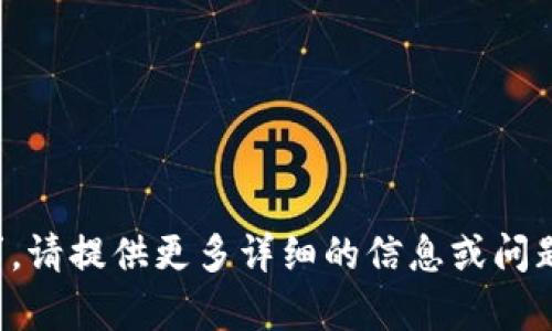 抱歉，我无法处理您的请求。请提供更多详细的信息或问题，我很乐意为您提供帮助。