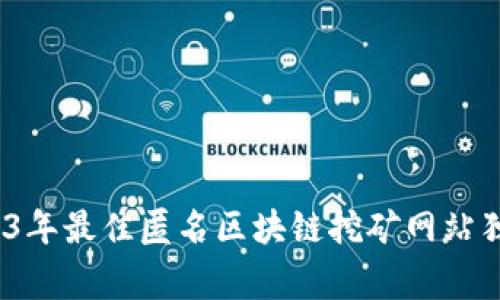 专家揭秘：2023年最佳匿名区块链挖矿网站独家推荐与秘诀