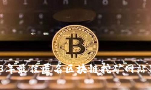 专家揭秘：2023年最佳匿名区块链挖矿网站独家推荐与秘诀