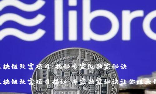 区块链致富项目：揭秘专家级独家秘诀

区块链致富项目揭秘：专家独家秘诀让你赚大钱！