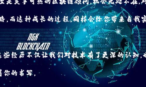 区块链技术自诞生以来，逐渐成为全球瞩目的焦点。随着其在各个领域的广泛应用，许多人都通过区块链获得了令人兴奋的经历和机会。下面将从多个方面来探讨这些吸引人的经历。

一、参与区块链项目的机会

区块链技术的发展催生了大量的创业公司和项目。很多人通过加入这些项目，收获了宝贵的经历和个人成长。举个例子，许多年轻人在大学期间就参与了某个区块链项目，他们担任开发者、顾问甚至是创始人。这样的经历，不仅让他们在技术上受益匪浅，更为他们的职业发展铺平了道路。

说真的，参与这些项目的感觉就像是在跟随历史的步伐，看到技术的不断演化。尤其是在创新多、竞争激烈的环境中，你的每一个想法都有可能改变游戏规则。这样的经历，毫无疑问是令人振奋的。

二、投资区块链资产的典型故事

在区块链领域，投资数字货币成为了许多人的追求。而在这过程中，有不少人经历了一次次的“财富变迁”。例如，有些早期投资比特币的人，凭借着对技术的敏锐洞察，获取了巨额的财富，过上了自己梦想的生活。

当然，这也并非是一帆风顺，很多人都经历过因市场波动而心惊胆战的时刻。但最终，他们都能从中吸取教训，变得更加成熟，这种感受几乎是每个投资者的必经之路。理解市场的起伏，学习如何应对风险，其实也是一种吸引人的经历。

三、参与社区和社交活动

区块链社区通常充满活力，大家为了共同的兴趣聚集在一起。在这种氛围中，不少人不仅收获了友谊，也拓展了人脉。想想看，当你和一群同样热爱区块链的人交流时，那种激情和共鸣是多么令人激动。

参加各种区块链会议、黑客松活动，甚至是一些线上聚会，都是很常见的现象。这些活动不仅让人学到新知识，还能在无形中形成合作关系，为未来的项目打下基础。你懂的，良好的社交网络在这个行业是不可或缺的。

四、技术上的深度探索

区块链的底层技术相对复杂，许多编程者和技术爱好者在不断深入探索中获得了极大的满足感。这种探索不仅仅是在开发新的智能合约或dApp，更是在不断地打磨自己的技术能力。

对于很多人来说，解决技术难题的过程本身就很有成就感。比如，有开发者投入数个月终于成功部署一个全新的去中心化应用，那种激动的心情是无法用语言来表达的。他们在技术上的持续探索，充分展现了区块链行业的魅力。

五、理解数字资产的经济模型

参与数字资产经济的过程，不仅限于单纯的买卖交易。许多人通过深入研究各种数字货币的经济模型，发现了其中的潜力。想象一下，当你发现某个新兴代币的独特经济设计，并在其上下注成功时，那种满足感真的是超级棒！

在这过程中，你会逐渐认识到区块链背后所承载的金融哲学，以及如何通过技术和经济结合来资源配置。这样的经历不仅提升了你的经济视野，也丰富了你的个人成长。

六、区块链对社会的影响

区块链不仅仅是一个技术工具，它对整个社会都在产生着深远的影响。从公益项目到供应链管理，各种基于区块链的解决方案正在重塑传统行业的格局。许多人参与到这些具有社会责任感的项目中，收获的不仅是技术知识，还有一种使命感。

想想那些利用区块链技术帮助无家可归者解决医疗问题的项目，这种参与感是非常值得的。我们在这个过程中不仅践行了自己的价值观，也为社会的进步贡献了一份力量。

七、未来展望：区块链带来的职业机会

随着区块链的迅猛发展，相关职业正在形成一个日益庞大的市场。无论是手握技术的开发者，还是懂行的市场分析师，甚至是炙手可热的区块链顾问，机会无处不在。对于许多人来说，在这一波浪潮中找到适合自己的位置，既是一种挑战，也是一种机会。

说真的，在这样的背景下，职业生涯的选择变得更加丰富。只要你对区块链有一定的理解和热情，总能找到适合自己的道路。而这种成长的过程，同样会给你带来自我实现的愉悦感。

总结

从参与项目到投资机会，从技术探索到对社会影响的理解，区块链给我们的生活带来了一系列丰富而又吸引人的经历。这些经历不仅让我们对技术有了更深的认知，也在不断塑造我们的思维方式和价值观。

如果你也对区块链感兴趣，不妨主动参与其中，在这个充满机遇和挑战的领域里，你或许会发现无数精彩的故事在等待着你的书写。