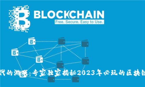 区块链时代的游戏：专家独家揭秘2023年必玩的区块链游戏秘诀