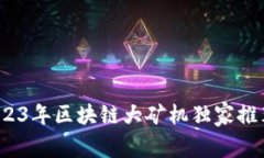 专家揭秘：2023年区块链大矿机独家推荐与使用秘