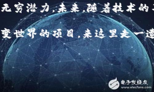 杭州区块链展厅的项目推荐

说到杭州，大家首先想到的可能是美丽的西湖，或者是那里的阿里巴巴。但其实，近年来，杭州在区块链领域的发展也相当令人瞩目。随着区块链技术的不断成熟，越来越多的企业和项目在杭州落地，推动着这个城市的科技进步。如果你对杭州的区块链展厅感兴趣，不妨看看有哪些精彩的项目值得一探究竟。

1. 杭州区块链研究中心

杭州区块链研究中心是一个集区块链技术研发、应用推广和产业孵化为一体的综合性机构。它致力于对区块链核心技术的研究，培育区块链人才，并推动区块链技术在不同行业的应用。这里不仅有学术研究，还有企业的项目落地，特别是在金融、物流和供应链管理等领域的应用，展示了区块链的强大潜力。

2. 柚子链

柚子链是一个以区块链技术为基础的供应链管理平台，旨在通过技术的力量提升供应链的透明度和效率。该项目在展厅中展出了一系列案例，展示了如何通过区块链技术追踪产品的来源，确保产品的真实性和安全性。说真的，看到这种信息透明化的力量，真心让人感到兴奋！

3. 影子链

这个项目主要聚焦于数字版权保护，尤其是在音乐和艺术作品方面。通过影子链，艺术家可以更好地管理自己的数字作品，追踪版权的使用情况，从而确保自己的权益。这样一来，创作者的收益会更加合理，尤其是在如今数字内容泛滥的时代，这样的项目显得尤为重要。

4. 联合链

联合链致力于将区块链技术应用于公共事务管理。它的目标是通过提高信息的公开透明度来增强公共管理的效率，降低腐败的发生。比如，在土地拍卖、政府采购等领域，联合链展示了如何通过区块链技术来确保交易的公正与透明。不少市民在体验后表示，这样的技术真心让他们看到了政府的透明度和公信力。

5. 数字身份项目

在区块链展厅中，数字身份项目也是一大亮点。它通过区块链技术提供安全、可验证的数字身份解决方案。这对于解决传统身份认证方法中常常出现的隐私泄露和身份伪造问题显得尤为重要。想象一下，如果你可以通过区块链技术验证自己的身份，而不是依赖传统的身份证明，生活将会变得多么方便。

6. 教育区块链项目

杭州市的教育区块链项目通过区块链技术改变了传统的教育记录存储方式。它为学生和教师提供了一种安全的方式来记录学术表现和职业资质，确保了学历和证书的真实性。这对于打破学历造假的现象具有重要意义。说真的，这样的项目不仅让许多学生感到振奋，也为教育领域带来了新的希望。

7. 社区自治项目

社区自治项目利用区块链技术构建了一个透明、高效的社区管理平台。在展厅中，访客可以看到如何通过区块链实现民主表决，让社区居民能够参与到管理决策中，真正实现“社区自我治理”。对此，许多人表示，这种模式真的有助于增强社区凝聚力和居民的参与感。

8. 金融区块链项目

金融领域也是区块链应用最广泛的一个方面。在杭州区块链展厅，可以看到许多金融相关的项目。这些项目包括数字货币的应用，以及基于区块链的智能合约技术，旨在简化金融交易的流程，提高金融服务的效率。可以说，金融区块链项目的展示，吸引了众多金融从业者的目光，让他们意识到技术创新在未来金融领域的核心地位。

总结

在杭州这个充满活力的城市，区块链展厅展示的项目数量和质量都让人眼前一亮。无论是从科研、应用还是产业孵化，各个项目都展现了区块链技术的无穷潜力。未来，随着技术的不断发展和成熟，我们可以期待这些项目在实际生活中带来更多的便利和改变。

总之，杭州市的区块链展厅不仅是一个展示科技创新的地方，更是一个促进交流和合作的平台。如果你对区块链技术感兴趣，或者希望了解这些正在改变世界的项目，来这里走一遭会是一个不错的选择。这里汇聚了许多优秀的创意和方案，相信你会有所收获。

区块链, 杭州, 创新/guanjianci
杭州区块链展厅的专家独家揭秘：你绝对不想错过的项目秘诀！