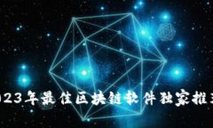 专家揭秘：2023年最佳区块链软件独家推荐与使用