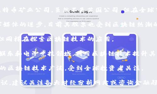 在英国，有许多涉及区块链技术的股票和公司。以下是一些与区块链相关的主要股票，这些公司在区块链技术、加密货币或相关服务方面有显著的投资或运营：

1. **MicroStrategy Inc. (MSTR)**: 虽然这是一家美国公司，但在全球市场中非常有影响力，MicroStrategy 大量投资比特币，是区块链投资的重要代表。

2. **Argo Blockchain plc (ARB)**: 这是一家在伦敦交易所上市的公司，专注于比特币挖矿和区块链技术。Argo 的经营模式与数字货币的挖矿紧密相关，是一个知名的区块链股票。

3. **Coinbase Global Inc. (COIN)**: 虽然总部在美国，但在全球范围内的影响力巨大，Coinbase 提供加密货币交易服务，随着区块链技术的发展，Coinbase 的股票也受到关注。

4. **Ceres Media Ltd. (Ceres)**: 这是一家涉及区块链技术和数字资产管理的公司，致力于开发与区块链相关的应用。

5. **Blockchain.com**: 这是一家初创公司，提供加密货币钱包和交易服务，虽然还没有上市，但备受关注。

6. **Hut 8 Mining Corp (HUT)**: 这是一家总部位于加拿大的比特币矿业公司，虽然不是英国公司，但在全球市场中与英国投资者有联系。

7. **Atari Token (ATRI)**: Atari 正在通过区块链技术推动数字媒体的进步，目前其股票也受到区块链热潮的影响。

8. **The Hut Group (THG)**: 这家公司虽然主要涉及电子商务，但同样在探索区块链技术的应用。

9. **FansUnite Entertainment Inc. (FANS)**: 该公司专注于娱乐和电子竞技领域，利用区块链技术提升其产品。

10. **Chainlink (LINK)**: 虽然也是一家国际公司，但其应用层面的区块链技术广泛，受到全球投资者关注。

要了解更多关于这些公司的具体股票信息、市场走势及相关的投资建议，建议关注各大财经分析网站或咨询金融顾问。希望这些信息对你有帮助！