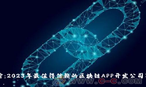 专家揭密：2023年最值得信赖的区块链APP开发公司独家推荐