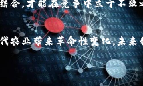 区块链农场，这个概念可以理解为使用区块链技术来管理和农业生产与供应链的一种模式。随着数字化时代的来临，传统农业也在寻求技术融合，区块链为农业带来了新的机遇与挑战。接下来，我将为您介绍一些与区块链农场相关的内容。

区块链在农业中的应用
区块链技术的出现改变了很多行业，农业自然也不例外。通过去中心化的数据存储，区块链可以提高农业生产的透明性和可追溯性。举个例子，消费者在超市买一瓶橄榄油，通过扫描标签，就能看到从橄榄的种植到加工的每一个环节的数据，这种透明度不仅增强了消费者的信任，也提升了品牌的形象。

区块链农场的优势
1. **可追溯性**：区块链可以记录每一笔交易与每个产品的生产信息。这对于农产品来说，可以减少假货和掺假的情况，让消费者更加放心。
2. **效率**：传统的农业供应链往往涉及多个中介，而区块链技术可以大大简化这个过程，减少中介环节，降低成本，提升效率。
3. **智能合约**：通过智能合约，农民和消费者之间的交易可以自动化执行。这意味着，农民在产品达到一定标准后，自动收款，这样就避免了很多不必要的麻烦和争议。

区块链农场的成功案例
在全球范围内，已经有不少企业和项目致力于建设区块链农场。比如IBM的食品信任平台就是一个很棒的示例，通过区块链技术，使得食品供应链的每个环节都可以追踪，确保食品安全。
此外，还有一些初创公司也在探索这种技术的应用，比如AgriDigital，他们利用区块链技术来处理粮食交易，解决了传统粮食交易中的许多问题，让交易变得更加快速与安全。

展望未来
虽然区块链在农业的应用还在起步阶段，但它的潜力已经不可忽视。随着技术的不断发展和更多农业相关企业的加入，未来的区块链农场有可能完全改变我们对农业的认识与运作模式。
从根本上来说，区块链农场不只是技术上的创新，更是农业模式的一种转变。我们看到，越来越多的农民意识到，只有把科技与传统农业结合，才能在竞争中立于不败之地。

总结
区块链农场，虽然在国内外尚未普及，但它的前景与潜力是显而易见的。通过提升透明度、增加效率和自动化交易，区块链农场有望为现代农业带来革命性变化。未来我们期待更多的优秀案例出现，让更多的农民和消费者受益于这一新技术。

区块链农场：专家独家揭秘农业数字化的秘诀