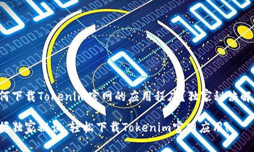 如何下载Tokenim官网的应用程序？独家秘诀解析！

掌握独家秘诀，轻松下载Tokenim官网应用！