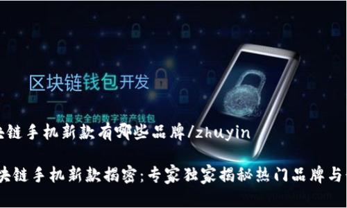 zhuyin区块链手机新款有哪些品牌/zhuyin

2023年区块链手机新款揭密：专家独家揭秘热门品牌与行业新趋势