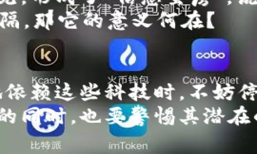 区块链技术作为近年来热门的前沿科技，其背后的世界观和哲学思考常常令人起许多荒诞的元素。下面我将从多个方面探讨区块链的荒诞世界观。

1. 去中心化的乌托邦与反乌托邦
去中心化被认为是区块链技术的核心特征之一，理想上它能够消除对中心化机构的依赖，让每个参与者都能够平等地参与网络。但当深入分析时，这种理想是否真的是一个乌托邦呢？你可能会说，“去中心化本来就是为了打破权力集中！”
但问题是，去中心化并不意味着没有权力。相反，去中心化可能导致权力的重新分配。例如，一些加密货币的持有者会因为巨大财富和技术优势而在社区中占据主导地位，形成新的权力中心。因此，在试图实现去中心化的过程中，我们可能不知不觉间又创造了另一种形式的“中心化”。

2. 投机与泡沫的疯狂
区块链世界的投机性常常让人感到荒诞。比特币刚诞生时，很多人认为它只是一场短暂的潮流，但随着时间的推移，它的价值一路飙升，让许多人迅速致富。你会问，“这也太不可思议了吧？”
但是，这种暴涨的背后却隐藏着一种泡沫现象。当人们为了获取丰厚的回报而盲目追逐时，市场的 irrational behavior 不可避免地出现，最典型的方式是初始币发行（ICO）热潮，这场热潮的结果往往是数以万计的项目夭折，而投资者损失惨重。由此产生的“财富神话”让我们在前行时，必须不断反思：到底什么是真正的价值？

3. 信任的悖论
区块链技术被誉为可以建立信任的工具，因为它凭借透明的算法和去中心化的分布式账本，理论上可避免欺诈行为。但是，这种信任真的是存在的吗？你知道的，信任的建立往往依赖于现实中的个人关系与相互理解，而区块链这种冷冰冰的技术似乎与之相去甚远。
事实上，在很多情况下，人们更多地是基于对技术的盲目信任，而不是对系统的理解。这种现象就好比你在网上看到的那些交易，总是觉得“这应该是安全的吧”，但一旦系统出现漏洞，损失却是惨痛的。因此，信任在这一过程中变得极其复杂和荒诞。

4. 数字身份的失落
在区块链的世界里，一个人可以拥有多个钱包地址和身份，这带来了匿名性和自由，但与此同时，也使得个体的真实身份变得模糊化。“你是谁”的问题变得更加复杂。想象一下，有人可能在一个平台上是名副其实的“大佬”，而在另一个平台上却可能被视为新手，这种多重身份让人感到荒诞而又有趣。
而在这个身份多元的过程中，个人真正的自我却可能被淹没。人们在追求数字资产的同时，是否在失去与现实世界的联系？社会关系变得越来越数码化，人与人之间的深度沟通仿佛被替代成了表象的交换，这不禁让人反思，真正的自己究竟在哪？

5. 理想与现实的撕扯
每一种技术的发展都伴随着一套理想，而区块链的理想是美好的——创造一个透明、去权力中心化、人人平等的世界。然而，当我们将这些理想与现实对比时，常常会发出“这根本行不通”的叹息。
区块链项目纷纷撞南墙，技术的复杂性、法律的模糊性、以及市场的无序性等，都在不断挑战着最初的理想。说真的，许多项目最终都以泡沫破裂及参与者的失望告终。面对理想的幻灭，我们究竟该如何走出这个荒诞的困境呢？

6. 技术的霸权与自我超越
区块链作为一种新兴技术，虽然口号响亮，但在落地的过程中，它往往也展现出霸权特征。技术本身成为了一种新型的权力象征，很多创业者为了生存，在技术的光环下不断迎合市场。
这种现象反映出技术与文化之间的紧张关系。我们要思考的是，技术是否真正能够为社会带来改变，还是只是在重复旧的权力游戏？或许，在追求技术突破与创新的同时，我们也需要警惕技术所带来的过度依赖与盲目效仿。

7. 社区的圈层化与隔离
区块链技术往往带来强烈的社区意识，很多项目都有相应的社区，而这些社区可能仅限于某一群人，相对封闭。这种圈层化现象在社交媒体上也时常可见，形成了“信息茧房”。说真的，过于强调社区可能导致信息的偏狭与孤立，使得理性讨论变得更加困难。
在这样的环境中，如何打破圈层，实现真正的思想交流？这也是我们在追求区块链技术进步的过程中需要关注的问题，如果技术只是继续推动社区的分隔，那它的意义何在？

总结
总的来说，区块链所展现出的荒诞世界观，不仅是技术本身的反映，更是人类社会在面对新兴科技时，在理想与现实之间摇摆的缩影。当我们越来越多地依赖这些科技时，不妨停下脚步，思考它们所带来的影响和背后的哲学思考。
科技是双刃剑，它可以连接人与人之间的关系，也可以让我们在数字的虚拟世界中迷失自我。我们不妨对这些新兴技术保持一份审慎的态度，拥抱变革的同时，也要警惕其潜在的陷阱，避免在追求技术进步的道路上，丢失了人与人之间最根本的信任和联系。