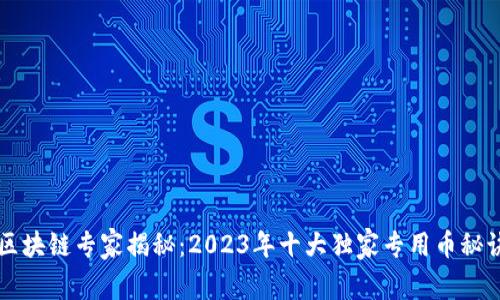 区块链专家揭秘：2023年十大独家专用币秘诀