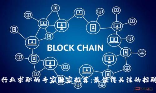 西安区块链行业求职的专家独家推荐：最值得关注的招聘网站及秘诀