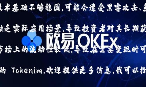 Tokenim (如果指的是某种代币或者代币相关的平台) 可能具有一些缺点，以下是一些常见的缺点：

1. **市场波动性**：Tokenim 作为加密代币，可能面临极大的价格波动。投资者可能会因为市场情绪变化而遭受损失。

2. **监管风险**：在很多国家，加密货币及其相关服务仍处于不确定的监管环境中，可能面临法律风险。

3. **技术风险**：如果 Tokenim 的技术基础不够稳固，可能会遭受黑客攻击、系统漏洞等问题。

4. **使用场景有限**：有些代币可能缺乏实际应用场景，导致投资者对其长期获利能力的信心不足。

5. **流动性问题**：某些代币可能在市场上的流动性较低，导致在需要变现时可能很难以合理价格出售。

如果你具体指的是某一个项目或平台的 Tokenim，欢迎提供更多信息，我可以给出更有针对性的回答。