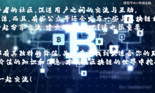   区块链公众号类型大全：揭秘专家独家秘诀! / 

 guanjianci 区块链, 公众号, 类型 /guanjianci 

引言
嘿，大家好！今天我们来聊聊一个非常火热的话题——区块链公众号。无论你是刚入门的新手，还是已经在区块链领域摸爬滚打一段时间的行家，了解区块链公众号的类型都会让你在这个繁杂的信息世界中找到自己的方向。
说真的，随着区块链技术的快速发展，各种关于区块链的公众号几乎如雨后春笋般层出不穷。但这些公众号的内容和类型却是五花八门，我们今天就来一一揭开它们的面纱，扫清你的疑惑。

1. 教育类公众号
首先我们要提到的就是教育类公众号。这类公众号的主要目的是为区块链的学习者提供专业知识和最新的行业动态。他们通常会发布一些基础课程、技术分析、以及行业趋势的解读。
例如，有些公众号专注于初学者的入门知识，会发布一些《区块链基础知识》、或者《比特币如何工作》等文章，让新手用户容易消化。酷吧？
另外，教育类公众号在内容上往往比较严谨，很多都是来自业内专家的原创资料，如果你想要掌握扎实的区块链基础，这类公众号值得一关注。

2. 行业资讯类公众号
接下来是行业资讯类公众号，这也是一个非常受欢迎的分类。毕竟区块链这个领域日新月异，大家都希望能够第一时间获取到最新的消息。
这类公众号通常会实时发布行业动态，比如某个新的区块链项目启动，或者某个交易所的安全事件等等。说真的，这些公众号简直就是你的信息管家，确保你不会错过任何一条重要消息。
从市场分析到技术报告，行业资讯类公众号内容丰富，可以帮助你更深入地理解市场变化和行业发展。此外，很多公众号还会不定期进行市场的深度分析，提供一些专业的见解，这可是投资决策的重要参考哦！

3. 投资分析类公众号
如果你是个投资者，投资分析类公众号绝对不能错过。这类公众号通常会分享一些深度的研究报告、币种分析和市场预测。
比如说，有些公众号会对不同的区块链项目进行详细的评估，给出买入、持有和卖出的建议。这类信息对于希望通过区块链投资获得回报的用户来说，无疑是极具价值的。
再加上他们的一些技术分析，比如根据历史数据绘制出的K线图、市场情绪分析等，可以帮助你在交易时做出更明智的决策。简而言之，这类公众号就像你的投资顾问，倍儿靠谱！

4. 技术开发类公众号
对于程序员和区块链开发者来说，技术开发类公众号可以算是“宝藏”。这些公众号针对的是开发者，通常分享一些技术教程、编程技巧、以及最新的技术动态。
从Solidity语言教起，到如何开发自己的智能合约，这类公众号的内容涵盖了区块链开发的方方面面。而且很多时候，他们还会分享一些开源项目，可以帮助你在实际操作中提高自己的技能。
如果你是技术爱好者，想要深入了解区块链的底层技术，或者想学习一些具体的开发工具和框架，千万别错过这类公众号哦！

5. 社区互动与情感类公众号
最后，我们要提到的是社区互动和情感类的公众号。这类公众号旨在构建一个区块链爱好者的社区，促进用户之间的交流与互动。
比如，一些公众号会定期举办在线讨论、问答，甚至线下聚会，让大家分享各自的经验和看法。而且，有些公众号还会发布一些与区块链相关的趣事、趣闻，让整个社区充满了活力与温情。
在这个社交媒体盛行的时代，大家当然希望不仅是懂技术，更多的是能与志同道合的人一起分享交流，建立联系，对吧？这也很重要。

总结
通过上述的分类，希望你对区块链公众号的多样性有了更深的理解。每种类型的公众号都有其独特的价值，关键在于找到最适合你的那一个。是否在思考哪个公众号更能解决你的需求呢？
在这个信息量庞大的时代，不要被海量资讯淹没，利用好这些公众号，让它们为你提供有价值的知识和信息，才能在区块链的世界中挖掘更多的机会！
无论你是想学习、投资还是开发，都是可以找到合适的公众号来帮助你。
最后，如果你有任何感兴趣的公众号推荐或者想讨论的内容，欢迎在评论区留言哦，咱们一起交流！