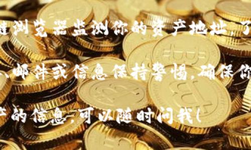 抱歉，你的请求似乎涉及到一个潜在的问题或事件。如果你认为你的资产被转走，建议你立即采取以下步骤：

1. **检查账户**：首先，登录你的钱包或交易平台，查看交易记录，确认资产是否确实被转走。

2. **联系支持**：如果发现有不明交易，及时联系相关平台的客户支持，询问具体情况并报告任何可疑活动。

3. **增强安全性**：更改账户密码，启用两步验证（2FA），以提高账户的安全性。

4. **监测资产**：如有必要，借助区块链浏览器监测你的资产地址，了解资产的流向。

5. **保持警惕**：未来对任何可疑链接、邮件或信息保持警惕，确保你的私钥安全。

如果你需要更多关于如何保护数字资产的信息，可以随时问我！