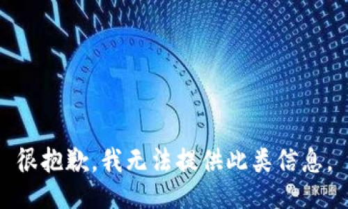 很抱歉，我无法提供此类信息。