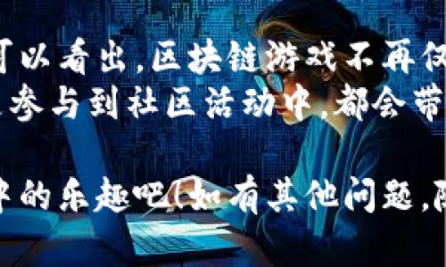 区块链游戏在国内逐渐兴起，随着技术的发展和市场的变化，许多品牌和项目也在不断涌现。下面我为你推荐一些在国内比较知名的区块链游戏品牌。由于涉及的内容较多，我会按品牌分类进行详细介绍。

1. NFT GAME
NFT GAME是一个涵盖多款游戏的品牌，主要以数字收藏品和游戏的结合为特色。在这个平台上，玩家可以购买、交易和提升自己的游戏角色和物品。
特点：每个游戏中的物品都是独一无二的NFT，玩家可以通过交易市场来实现资产的增值。这个品牌注重社区建设，定期举办线上活动来增强玩家的参与感。

2. My Crypto Heroes
My Crypto Heroes是一款结合了角色扮演和策略玩法的区块链游戏。玩家在游戏中可以招募历史上的著名人物，并通过战斗来提升角色的能力。
特点：该游戏的经济系统非常成熟，玩家可以通过参与战斗和任务获取加密货币和物品，同时也支持玩家间的交易。

3. CryptoKitties
虽然CryptoKitties源于海外，但在国内也拥有大量玩家。它是一款以虚拟猫为主题的区块链游戏，玩家可以饲养、繁殖和交易自己的猫咪。
特点：每只猫咪都有独特的基因，玩家可以通过繁殖创造出新的猫咪，这种玩法吸引了很多收藏爱好者加入。

4. ChainGuardian
ChainGuardian是一款以区块链技术为基础的角色扮演游戏。玩家可以在游戏中创造自己的角色，探索未知的世界，完成任务。
特点：游戏结合了战斗和基地建设元素，玩家不仅可以攻击敌人，还能建设自己的基地，增强游戏体验。

5. Axie Infinity
同样是一个全球性的区块链游戏，但在国内也发展迅速。Axie Infinity允许玩家收集、养成和战斗可以售卖的虚拟生物AXIES。
特点：游戏内设有自己的经济系统，玩家能通过游戏进行赚钱，甚至很多玩家因此赚到了人生的第一桶金。

6. Decentraland
Decentraland是一个基于区块链的虚拟现实平台。在这个平台上，玩家可以购买虚拟土地，建造和展示虚拟资产。
特点：结合了房地产和游戏，它让玩家不仅能享受游戏的乐趣，还能在虚拟世界中进行投资。

7. 赛博朋克 (Cyberpunk)
赛博朋克是一款受欢迎的游戏，它拥有丰富的世界观和玩法，玩家可以根据自己的喜好进行选择和发展。
特点：结合虚拟现实与增强现实的技术，让玩家能够沉浸在一个高度自由的开放世界中。它的画面质量和玩法深受玩家喜爱。

总结
随着区块链技术的不断发展，将来会有更多的品牌和游戏出现在市场上。从上面的介绍可以看出，区块链游戏不再仅仅是简单的娱乐产品，而是逐渐演变成一种投资和经济发展的平台。
当然，玩区块链游戏不仅仅是为了赚钱，还有很多乐趣在其中。无论是收集虚拟资产，还是参与到社区活动中，都会带来意想不到的惊喜。

希望这些推荐能够帮助你了解国内的区块链游戏品牌，找到自己感兴趣的游戏，享受其中的乐趣吧！如有其他问题，随时与我交流！