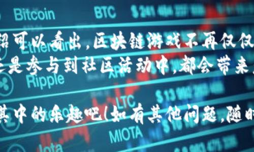 区块链游戏在国内逐渐兴起，随着技术的发展和市场的变化，许多品牌和项目也在不断涌现。下面我为你推荐一些在国内比较知名的区块链游戏品牌。由于涉及的内容较多，我会按品牌分类进行详细介绍。

1. NFT GAME
NFT GAME是一个涵盖多款游戏的品牌，主要以数字收藏品和游戏的结合为特色。在这个平台上，玩家可以购买、交易和提升自己的游戏角色和物品。
特点：每个游戏中的物品都是独一无二的NFT，玩家可以通过交易市场来实现资产的增值。这个品牌注重社区建设，定期举办线上活动来增强玩家的参与感。

2. My Crypto Heroes
My Crypto Heroes是一款结合了角色扮演和策略玩法的区块链游戏。玩家在游戏中可以招募历史上的著名人物，并通过战斗来提升角色的能力。
特点：该游戏的经济系统非常成熟，玩家可以通过参与战斗和任务获取加密货币和物品，同时也支持玩家间的交易。

3. CryptoKitties
虽然CryptoKitties源于海外，但在国内也拥有大量玩家。它是一款以虚拟猫为主题的区块链游戏，玩家可以饲养、繁殖和交易自己的猫咪。
特点：每只猫咪都有独特的基因，玩家可以通过繁殖创造出新的猫咪，这种玩法吸引了很多收藏爱好者加入。

4. ChainGuardian
ChainGuardian是一款以区块链技术为基础的角色扮演游戏。玩家可以在游戏中创造自己的角色，探索未知的世界，完成任务。
特点：游戏结合了战斗和基地建设元素，玩家不仅可以攻击敌人，还能建设自己的基地，增强游戏体验。

5. Axie Infinity
同样是一个全球性的区块链游戏，但在国内也发展迅速。Axie Infinity允许玩家收集、养成和战斗可以售卖的虚拟生物AXIES。
特点：游戏内设有自己的经济系统，玩家能通过游戏进行赚钱，甚至很多玩家因此赚到了人生的第一桶金。

6. Decentraland
Decentraland是一个基于区块链的虚拟现实平台。在这个平台上，玩家可以购买虚拟土地，建造和展示虚拟资产。
特点：结合了房地产和游戏，它让玩家不仅能享受游戏的乐趣，还能在虚拟世界中进行投资。

7. 赛博朋克 (Cyberpunk)
赛博朋克是一款受欢迎的游戏，它拥有丰富的世界观和玩法，玩家可以根据自己的喜好进行选择和发展。
特点：结合虚拟现实与增强现实的技术，让玩家能够沉浸在一个高度自由的开放世界中。它的画面质量和玩法深受玩家喜爱。

总结
随着区块链技术的不断发展，将来会有更多的品牌和游戏出现在市场上。从上面的介绍可以看出，区块链游戏不再仅仅是简单的娱乐产品，而是逐渐演变成一种投资和经济发展的平台。
当然，玩区块链游戏不仅仅是为了赚钱，还有很多乐趣在其中。无论是收集虚拟资产，还是参与到社区活动中，都会带来意想不到的惊喜。

希望这些推荐能够帮助你了解国内的区块链游戏品牌，找到自己感兴趣的游戏，享受其中的乐趣吧！如有其他问题，随时与我交流！