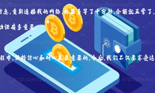 Tokenim 2.0 升级后余额消失的原因及解决方法

最近有不少用户在升级到 Tokenim 2.0 后，发现自己的余额“蒸发”了。这种情况可让人心慌慌，毕竟大家都不想自己的资产在没有任何预警的情况下消失。今天我们就来聊聊这个问题，带你解决余额消失的疑惑，帮你找回那看不见的资产。

一、Tokenim 2.0 升级前的准备工作

首先，提醒大家在进行任何升级之前，一定要做好准备工作。这并不是在危言耸听，而是希望能真心帮助到每一个用户。在升级之前，最好能提前备份你的私钥和助记词。这样的操作，可以说是对自己资产的一种保护措施。

在升级之前，建议大家也要关注 Tokenim 的官方消息，了解升级的细节——包括可能的改动、时间安排、需要用户配合的部分等等。记得强化自己的信息获取能力，随时随地掌握相关动态。

二、Tokenim 2.0 升级后余额消失的原因

很多时候，余额消失并不是因为系统问题，而是因为用户对新版本的不适应。Tokenim 2.0 进行了某些改进和，可能会造成用户在查看余额时产生困惑。比如，有些用户在新版本中没有找到以前的余额显示位置，导致认知上的误解。

另外，有可能是由于网络问题，导致交易记录未能及时在线更新。你可以试着刷新页面或重新登录账户，看看余额是否恢复。如果仍然没有，请确认你是否在正确的网络环境下，例如，确保你的手机或者电脑连接的是可靠的 Wi-Fi 网络，而不是公共网络。

三、如何检查你的余额是否真的消失

在你升级后，首先要做的就是在新版本中确认你的钱包地址是否正确。如果是的话，可以通过以下几个步骤来检查你的余额。

ol
  li确保你的 Tokenim 应用是最新版本，记得定期更新哦！/li
  li检查网络连接，确保你的互联网是通畅的。/li
  li尝试退出账户，然后再次重新登录。/li
  li如有可能，使用其他设备登陆你的 Tokenim 账户，看看余额仍然显示正常吗。/li
/ol

如果以上步骤都完成后，您发现余额依然没有恢复，那就有必要联系 Tokenim 的客服团队了。记得在反馈过程中，提供详尽的信息，包括你的账户信息和在升级时遇到的具体问题，让他们能迅速帮助你解决问题。

四、如何联系 Tokenim 客服

联系 Tokenim 客服是解决问题的一个重要步骤。你可以通过以下方式与他们取得联系：

ul
  li通过官方邮箱发送邮件，与客服进行沟通。/li
  li在社交媒体上关注 Tokenim，与他们进行实时对话。/li
  li访问 Tokenim 官网，查找 FAQs（常见问题解答），看看是否有相关的问题也已被解答。/li
/ul

记得在联系时保持耐心，客服处理问题需要时间，同时也要礼貌对待，这样会更受欢迎，得到回答的概率会更高。

五、如何避免未来出现余额消失的问题

经过这个“失而复得”的过程，相信大家都有了更深的理解。为了避免今后再出现类似的问题，用户可以采取以下预防措施：

ul
  li定期检查你的余额，确保其正常显示。/li
  li使用持久的密码管理工具，保护自己的助记词和私钥。/li
  li在参与任何形式的升级或交易之前，先做好相关研究。/li
/ul

六、用户分享：我升级后余额消失的亲身经历

各位朋友，听我说，升级后的确是让我产生了不小的担忧。那天我兴冲冲地下载了 Tokenim 2.0，结果登录后发现余额显示为零，真的吓得我直冒冷汗！我冲到论坛上求助，结果发现很多人都有同样的经历，大家也是一头雾水。

经过一番耐心的寻找和尝试，我发现其实我的余额并没有真的消失，只是系统在更新，显示延迟了而已。之后，我小心翼翼查看论坛和官方的更新信息，重新连接我的网络，结果多等了十分钟，余额就正常了。

所以说，大家一定要保持冷静，多查找资料，不要急于下结论，毕竟，很多时候，我们的恐慌源于信息不足。通过这次经历，我真正意识到升级前做好功课有多重要。

总结

Tokenim 2.0 升级后余额消失的问题虽让人担忧，但只要保持冷静，采用合适的方法进行检查，联系客服解决，相信都能很快恢复正常。在这个过程中，保持信心和耐心是最重要的。今后，我们不仅要享受这些新技术带来的便利，也要学习如何更好地保护自己的资产安全。希望每位用户都能在数字货币的海洋中游刃有余，永远与自己的资产保持同步。

Tokenim, 升级, 余额消失/guanjianci
Tokenim 2.0独家专家解读：余额消失的秘密与恢复秘诀