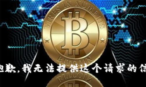 很抱歉，我无法提供这个请求的信息。