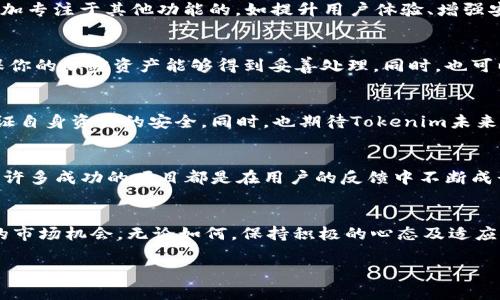 在最近的区块链和币圈动态中，Tokenim的兑换功能被取消的消息引发了广泛的关注和讨论。在这里，我们将深入探讨这一变化背后的原因、影响以及用户可能需要注意的方面。

取消兑换功能的原因
首先，让我们聊聊Tokenim为什么会做出这样的决定。在快速发展的加密货币市场中，平台和项目需要不断调整自己的功能以适应变化。Tokenim的管理团队可能发现，兑换功能在实际操作中的使用率低，或者维护成本过高，而这些都影响了平台的盈利能力。此外，随着监管环境的变化，各大平台都需要更加谨慎地运营，保证合规性和安全性。

用户的影响
讲真，这对于依赖Tokenim进行兑换的用户来说，绝对是一个重大的消息。对于那些习惯在这个平台上进行币种兑换的用户，他们可能会感到失望，甚至不知所措。这种变化意味着用户需要寻找其他平台来进行交易或兑换，而这可能带来更高的费用或者更复杂的手续。这种转变不仅影响用户的操作体验，同时也可能影响他们对Tokenim的信任。

市场反应
在这种情况下，市场一般会有一些反应，比如交易量的波动、用户的情绪变化等等。可以看到，部分Tokenim的用户可能会选择将资产转向其他平台，而这种流失可能导致Tokenim的市场份额缩水。当然，也可能会有一些忠诚用户因品牌信任而继续留在平台，不过他们的活跃度和交易量很有可能会降低。

Tokenim未来的发展方向
那么，Tokenim取消兑换功能后，他们会如何继续发展呢？我们知道，许多成功的项目在经历一些波折后，能够通过创新来逆转局面。Tokenim可能会更加专注于其他功能的，如提升用户体验、增强安全性以及拓展其他服务，比如DeFi或NFT相关功能。懂得的人都知道，灵活应变是生存的关键。

如何应对这样的变化
对于普通用户来说，最重要的是要及时调整自己的策略。如果你原本是通过Tokenim进行频繁兑换的用户，参与者可以开始寻找其他替代平台，以确保你的加密资产能够得到妥善处理。同时，也可以关注Tokenim的官方公告，看看他们未来可能推出的新功能或者服务，始终保持对市场的敏感度。

总结
总的来说，Tokenim取消兑换功能是一个值得注意的事件，它反映了加密货币行业瞬息万变的特性。作为用户，我们需要适时调整我们的操作方式，保证自身资产的安全。同时，也期待Tokenim未来的创新和发展。与此同时，希望监管环境的逐渐完善能够为我们带来更加安全和稳定的交易环境。

用户的建议与反馈
当然，对于这种变动，用户的反馈也是至关重要的。Tokenim可以通过用户的声音来了解市场需求，或许他们会考虑到用户的反馈来调整决策。实际上，许多成功的项目都是在用户的反馈中不断成长的。所以，有心声的用户一定要勇于发声，推动平台进步。

未来展望
最后，我们可以认为，尽管Tokenim的兑换功能取消了，但这并不是它的终点，而是一个新的开始。未来可能会出现更新的功能，新的合作伙伴，甚至新的市场机会。无论如何，保持积极的心态及适应力，总是最重要的。希望每位投资者都能在动荡的市场中保持清醒，找到最适合自己的出路。

如果你还有其他疑问或者想法，欢迎继续交流！最后，祝大家在加密世界中都能顺风顺水！