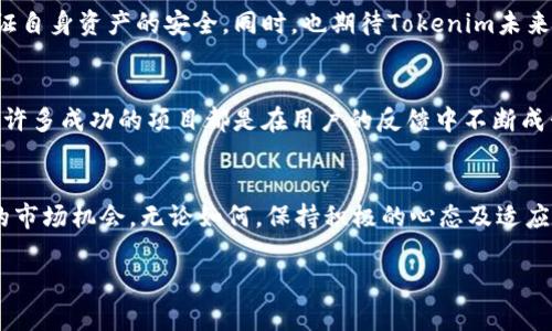 在最近的区块链和币圈动态中，Tokenim的兑换功能被取消的消息引发了广泛的关注和讨论。在这里，我们将深入探讨这一变化背后的原因、影响以及用户可能需要注意的方面。

取消兑换功能的原因
首先，让我们聊聊Tokenim为什么会做出这样的决定。在快速发展的加密货币市场中，平台和项目需要不断调整自己的功能以适应变化。Tokenim的管理团队可能发现，兑换功能在实际操作中的使用率低，或者维护成本过高，而这些都影响了平台的盈利能力。此外，随着监管环境的变化，各大平台都需要更加谨慎地运营，保证合规性和安全性。

用户的影响
讲真，这对于依赖Tokenim进行兑换的用户来说，绝对是一个重大的消息。对于那些习惯在这个平台上进行币种兑换的用户，他们可能会感到失望，甚至不知所措。这种变化意味着用户需要寻找其他平台来进行交易或兑换，而这可能带来更高的费用或者更复杂的手续。这种转变不仅影响用户的操作体验，同时也可能影响他们对Tokenim的信任。

市场反应
在这种情况下，市场一般会有一些反应，比如交易量的波动、用户的情绪变化等等。可以看到，部分Tokenim的用户可能会选择将资产转向其他平台，而这种流失可能导致Tokenim的市场份额缩水。当然，也可能会有一些忠诚用户因品牌信任而继续留在平台，不过他们的活跃度和交易量很有可能会降低。

Tokenim未来的发展方向
那么，Tokenim取消兑换功能后，他们会如何继续发展呢？我们知道，许多成功的项目在经历一些波折后，能够通过创新来逆转局面。Tokenim可能会更加专注于其他功能的，如提升用户体验、增强安全性以及拓展其他服务，比如DeFi或NFT相关功能。懂得的人都知道，灵活应变是生存的关键。

如何应对这样的变化
对于普通用户来说，最重要的是要及时调整自己的策略。如果你原本是通过Tokenim进行频繁兑换的用户，参与者可以开始寻找其他替代平台，以确保你的加密资产能够得到妥善处理。同时，也可以关注Tokenim的官方公告，看看他们未来可能推出的新功能或者服务，始终保持对市场的敏感度。

总结
总的来说，Tokenim取消兑换功能是一个值得注意的事件，它反映了加密货币行业瞬息万变的特性。作为用户，我们需要适时调整我们的操作方式，保证自身资产的安全。同时，也期待Tokenim未来的创新和发展。与此同时，希望监管环境的逐渐完善能够为我们带来更加安全和稳定的交易环境。

用户的建议与反馈
当然，对于这种变动，用户的反馈也是至关重要的。Tokenim可以通过用户的声音来了解市场需求，或许他们会考虑到用户的反馈来调整决策。实际上，许多成功的项目都是在用户的反馈中不断成长的。所以，有心声的用户一定要勇于发声，推动平台进步。

未来展望
最后，我们可以认为，尽管Tokenim的兑换功能取消了，但这并不是它的终点，而是一个新的开始。未来可能会出现更新的功能，新的合作伙伴，甚至新的市场机会。无论如何，保持积极的心态及适应力，总是最重要的。希望每位投资者都能在动荡的市场中保持清醒，找到最适合自己的出路。

如果你还有其他疑问或者想法，欢迎继续交流！最后，祝大家在加密世界中都能顺风顺水！