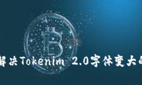 专家教你解决Tokenim 2.0字体变大的独家秘诀